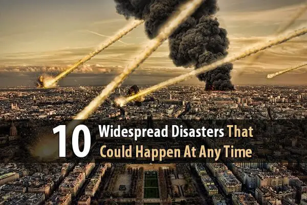 10 Widespread Disasters That Could Happen At Any Time