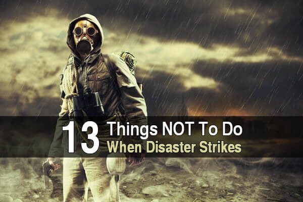 13 Things NOT To Do When Disaster Strikes