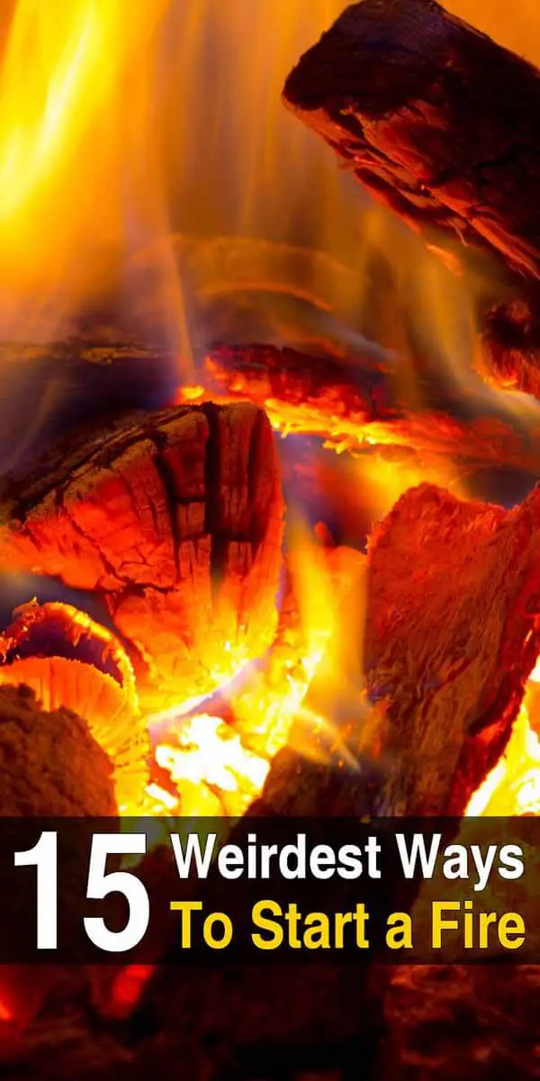 15 Weirdest Ways to Start a Fire