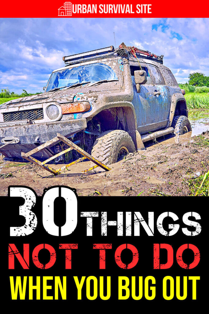 30 Things NOT To Do When You Bug Out