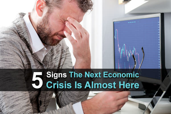 5 Signs The Next Economic Crisis Is Almost Here