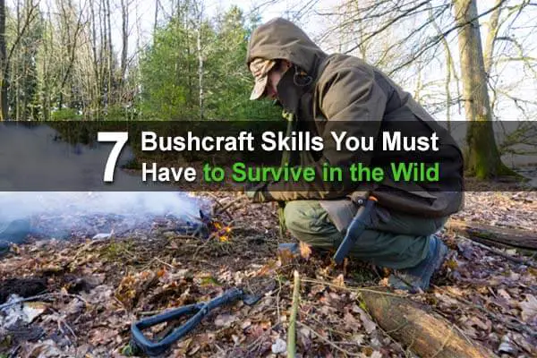 7 Bushcraft Skills You Must Have To Survive In The Wild