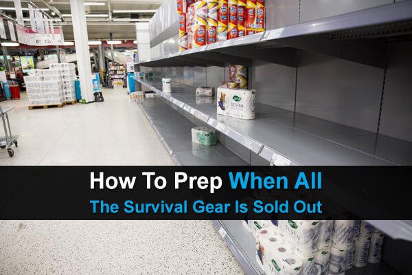 How to Prep When All The Survival Gear Is Sold Out