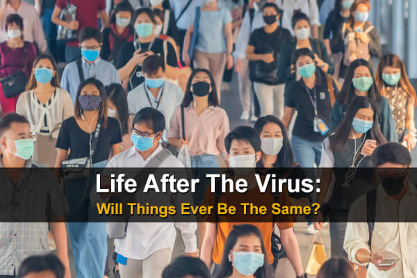 Life After The Virus: Will Things Ever Be The Same?