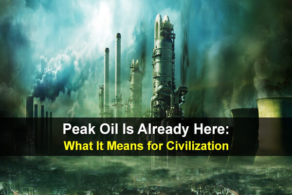 Peak Oil Is Already Here: What It Means for Civilization