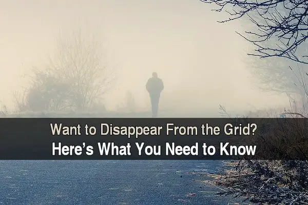 Want To Disappear From The Grid? Here's What You Need To Know